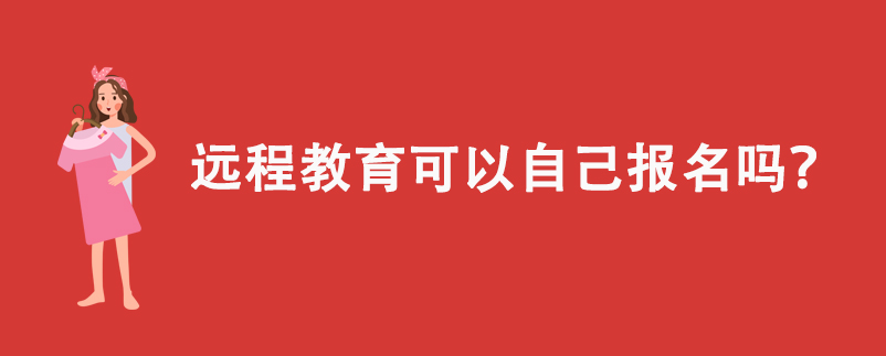 遠(yuǎn)程教育可以自己報名嗎？