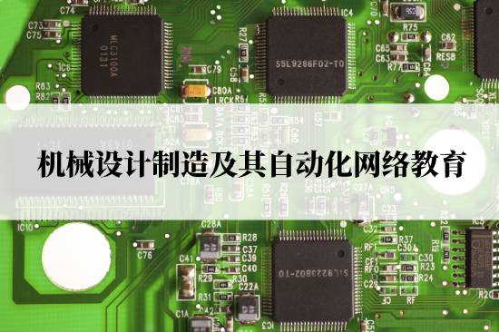 機(jī)械設(shè)計(jì)制造及其自動(dòng)化網(wǎng)絡(luò)教育在哪兒報(bào)名靠譜？