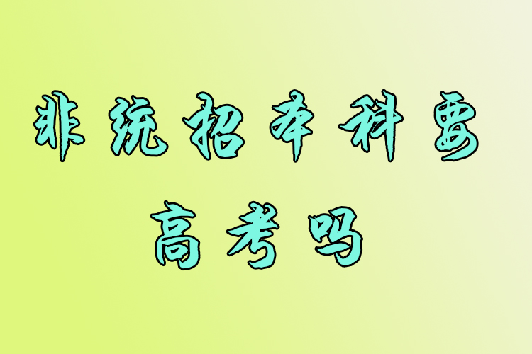 非統(tǒng)招本科要高考嗎？