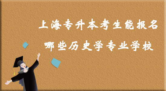 上海專升本考生能報名哪些歷史學專業(yè)學校?