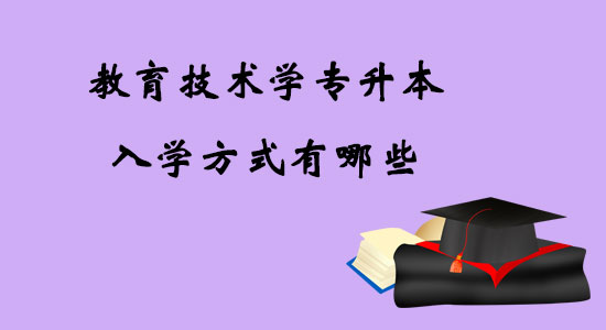 教育技術(shù)學(xué)專升本入學(xué)方式有哪些？