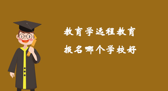 教育學(xué)遠(yuǎn)程教育報(bào)名哪個(gè)學(xué)校好？