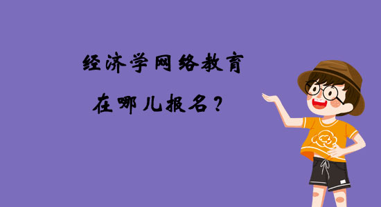 經(jīng)濟學(xué)網(wǎng)絡(luò)教育在哪兒報名？