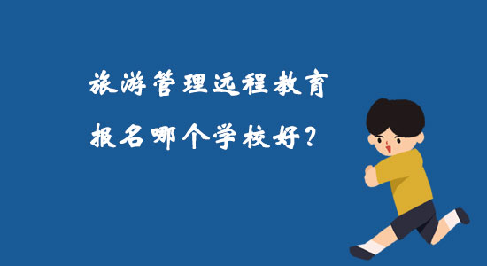 旅游管理遠(yuǎn)程教育報(bào)名哪個(gè)學(xué)校好?