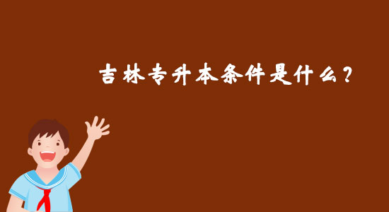 吉林專升本條件是什么？