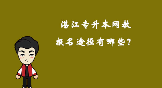 湛江專升本網(wǎng)教報名途徑有哪些？