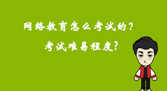 網(wǎng)絡(luò)教育怎么考試的？考試難易程度？