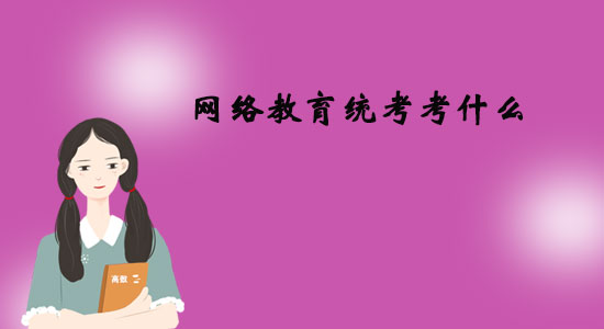 網(wǎng)絡(luò)教育統(tǒng)考考什么？