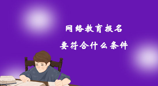 網(wǎng)絡(luò)教育報(bào)名要符合什么條件？