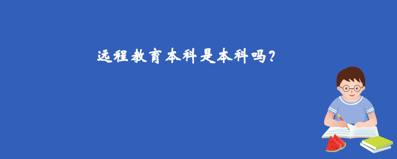 遠(yuǎn)程教育本科是本科嗎？