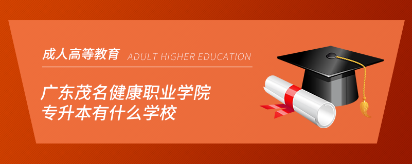 廣東茂名健康職業(yè)學(xué)院專升本有什么學(xué)校