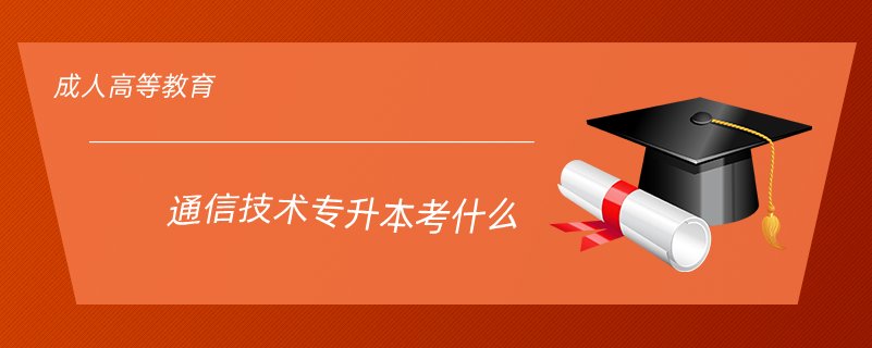 通信技術(shù)專(zhuān)升本考什么