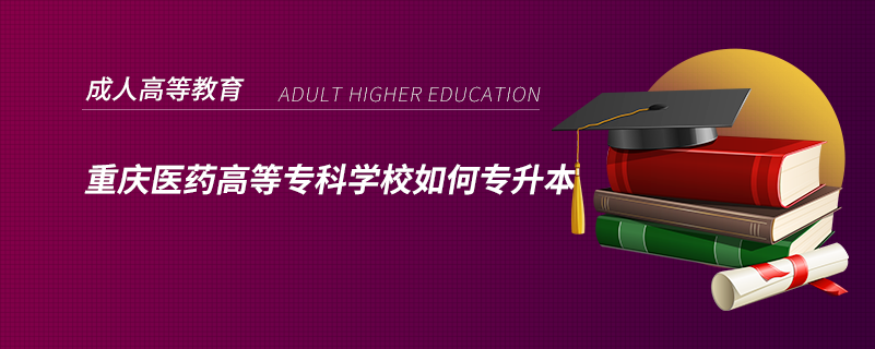 重慶醫(yī)藥高等專科學校如何專升本