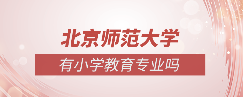 北京師范大學(xué)有小學(xué)教育專(zhuān)業(yè)嗎