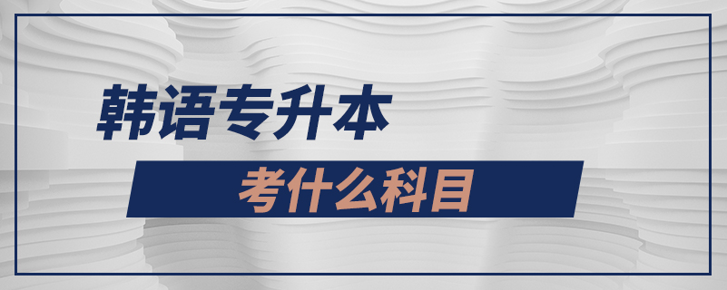 韓語(yǔ)專(zhuān)升本考什么科目