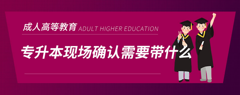 專升本現場確認需要帶什么