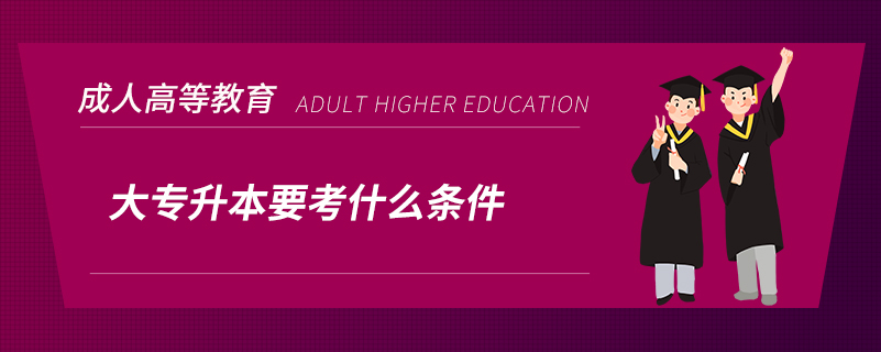 大專(zhuān)升本要考什么條件