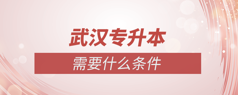 武漢專(zhuān)升本需要什么條件