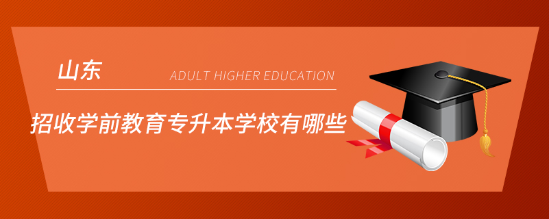 山東招收學(xué)前教育專(zhuān)升本學(xué)校有哪些