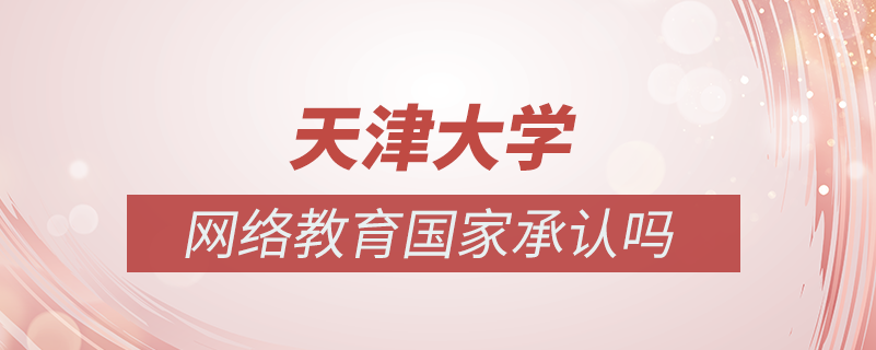 天津大學(xué)網(wǎng)絡(luò)教育國家承認嗎