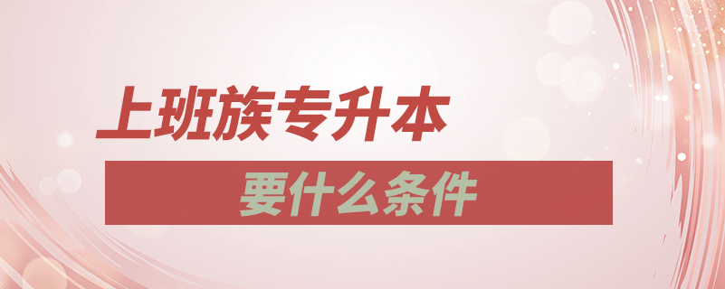 上班族專(zhuān)升本要什么條件