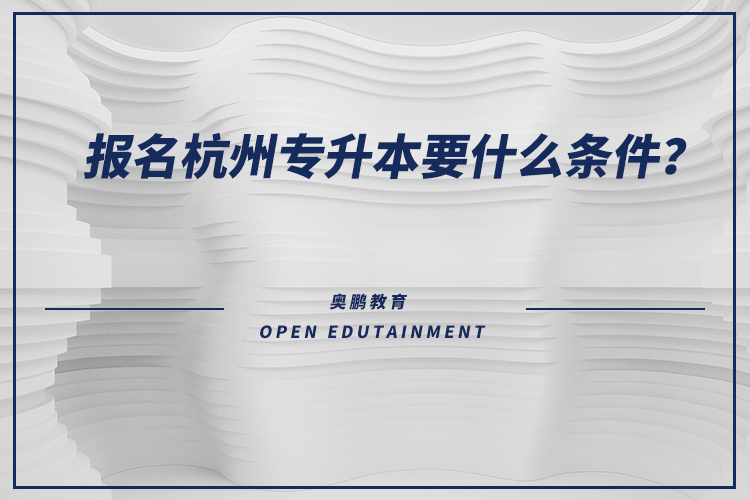 報(bào)名杭州專(zhuān)升本要什么條件？