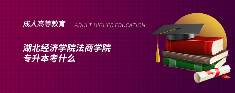 湖北經(jīng)濟(jì)學(xué)院法商學(xué)院專升本考什么