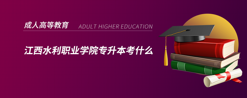 江西水利職業(yè)學(xué)院專(zhuān)升本考什么