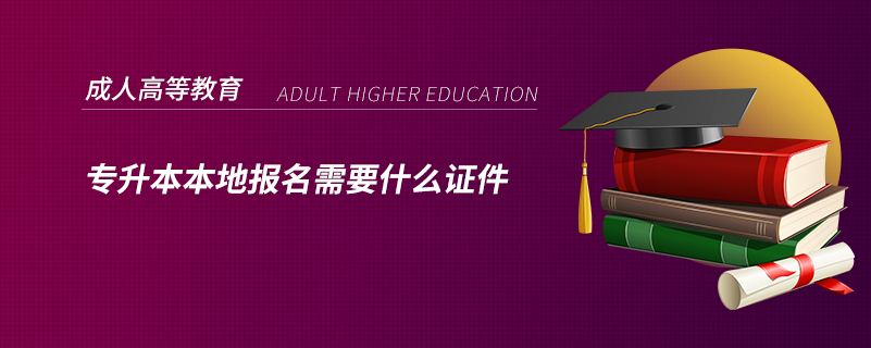 專(zhuān)升本本地報(bào)名需要什么證件