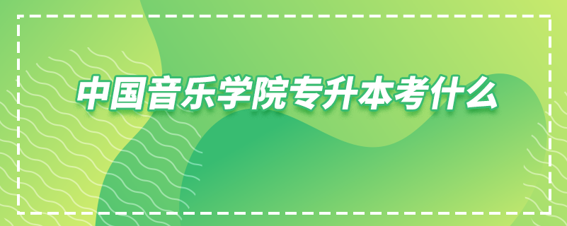 中國(guó)音樂(lè)學(xué)院專升本考什么