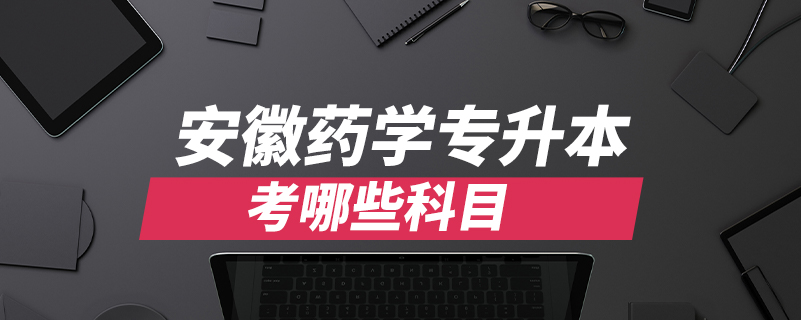 安徽藥學專升本考哪些科目