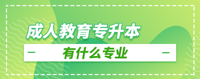 成人教育專(zhuān)升本有什么專(zhuān)業(yè)