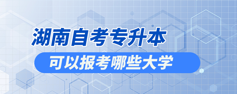 湖南自考專升本可以報考哪些大學(xué)