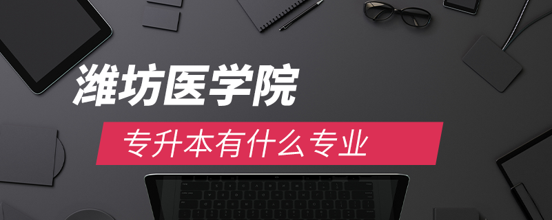 濰坊醫(yī)學(xué)院專升本有什么專業(yè)