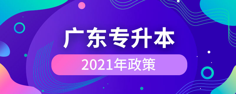 2021年廣東專(zhuān)升本政策