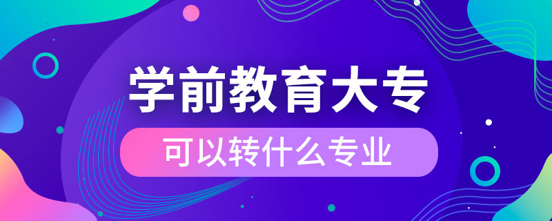 學前教育大?？梢赞D(zhuǎn)什么專業(yè)