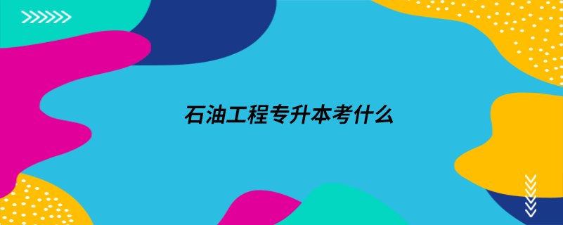 石油工程專(zhuān)升本考什么