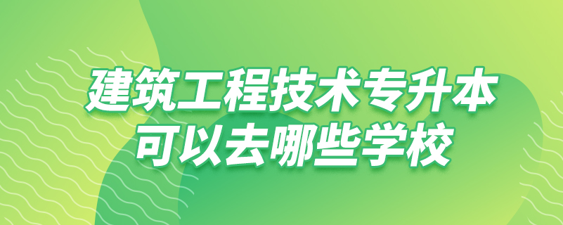 建筑工程技術專升本可以去哪些學校