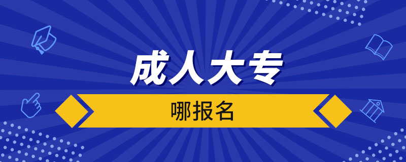 成人大專(zhuān)哪報(bào)名