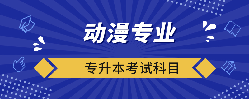 動(dòng)漫專業(yè)專升本考試科目