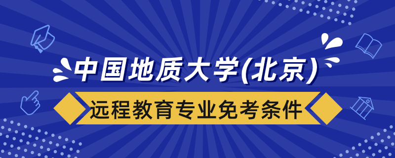 中國(guó)地質(zhì)大學(xué)(北京)遠(yuǎn)程教育專業(yè)免考課程要什么條件