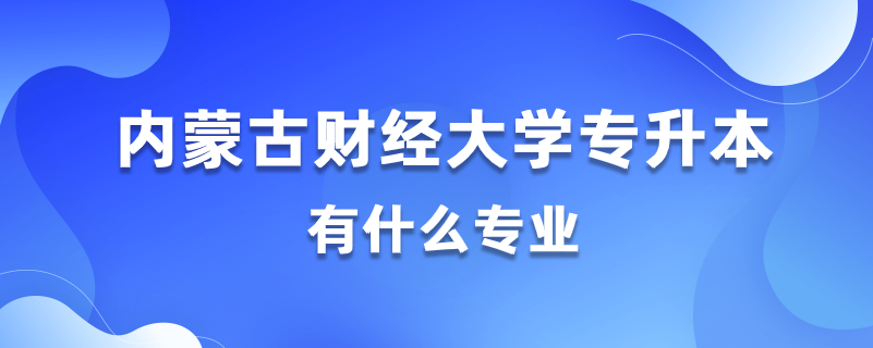 2020內(nèi)蒙古財經(jīng)大學專升本都有什么專業(yè)