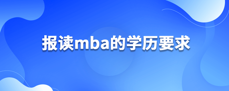 報(bào)讀mba的學(xué)歷要求
