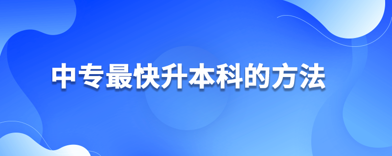 中專(zhuān)最快升本科的方法