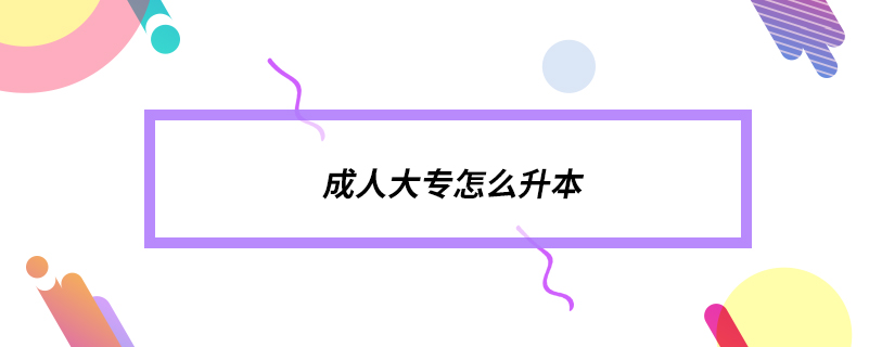 成人大專(zhuān)怎么升本