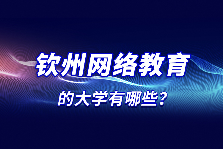 欽州網(wǎng)絡(luò)教育的大學(xué)有哪些？