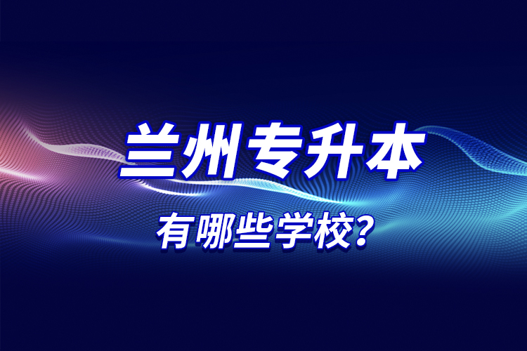 蘭州專升本有哪些學(xué)校？