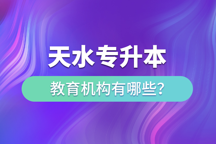 天水專升本教育機構(gòu)有哪些？