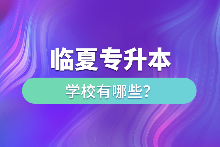 臨夏專升本學(xué)校有哪些？