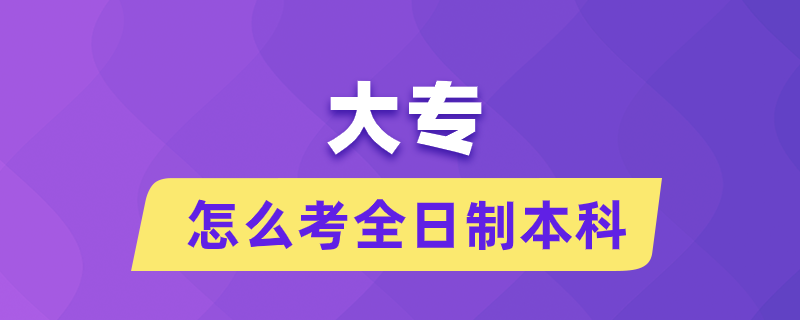 大專(zhuān)怎么考全日制本科